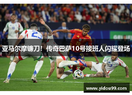 亚马尔摩镰刀！传奇巴萨10号接班人闪耀登场